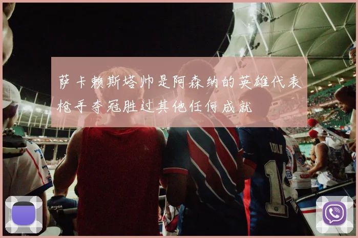 萨卡赖斯塔帅是阿森纳的英雄代表枪手夺冠胜过其他任何成就